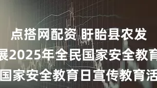 点搭网配资 盱眙县农发行积极开展2025年全民国家安全教育日宣传教育活动