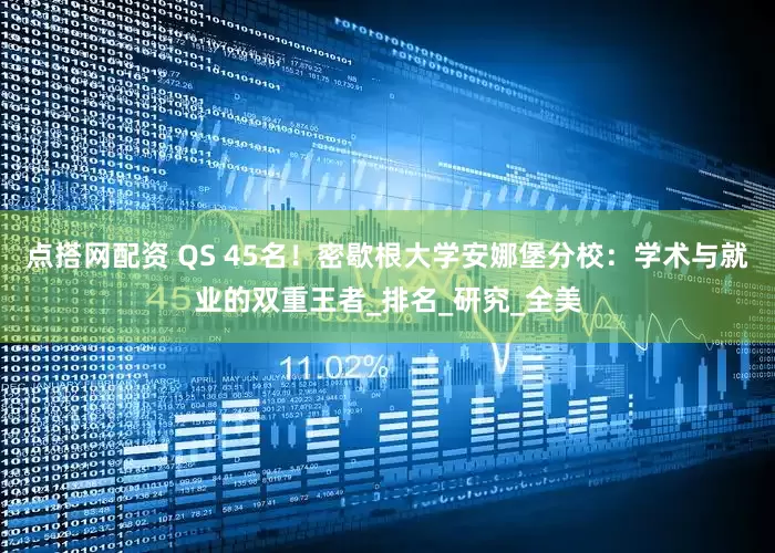 点搭网配资 QS 45名！密歇根大学安娜堡分校：学术与就业的双重王者_排名_研究_全美